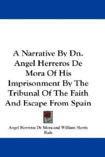A Narrative by Dn. Angel Herreros De Mora of His Imprisonment by the Tribunal of the Faith and Escape from Spain