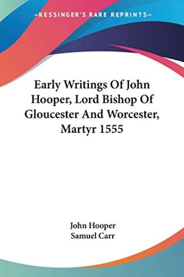 Early Writings of John Hooper, Lord Bishop of Gloucester and Worcester, Martyr 1555