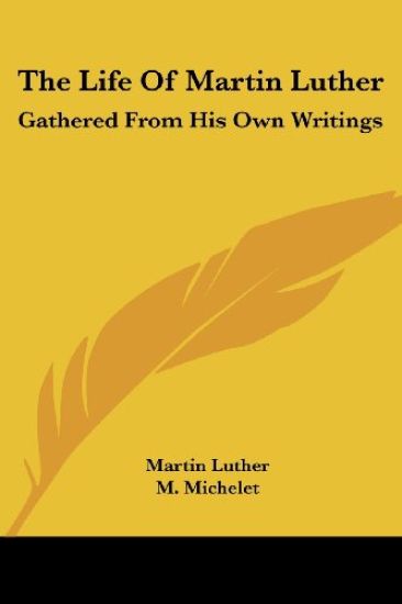 The Life Of Martin Luther: Gathered From His Own Writings