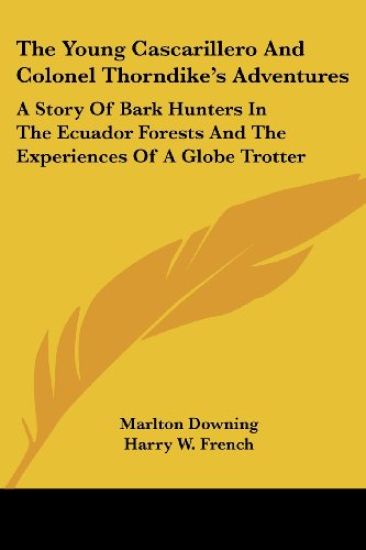 The Young Cascarillero And Colonel Thorndike's Adventures: A Story Of Bark Hunters In The Ecuador Forests And The Experiences Of A Globe Trotter