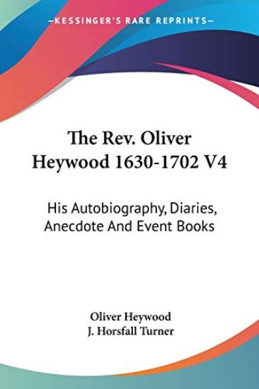 The Rev. Oliver Heywood 1630-1702 V4: His Autobiography, Diaries, Anecdote And Event Books