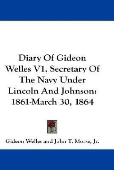 Diary Of Gideon Welles V1, Secretary Of The Navy Under Lincoln And Johnson: 1861-March 30, 1864