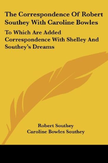 The Correspondence Of Robert Southey With Caroline Bowles: To Which Are Added Correspondence With Shelley And Southey's Dreams