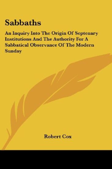 Sabbaths: An Inquiry Into The Origin Of Septenary Institutions And The Authority For A Sabbatical Observance Of The Modern Sunday