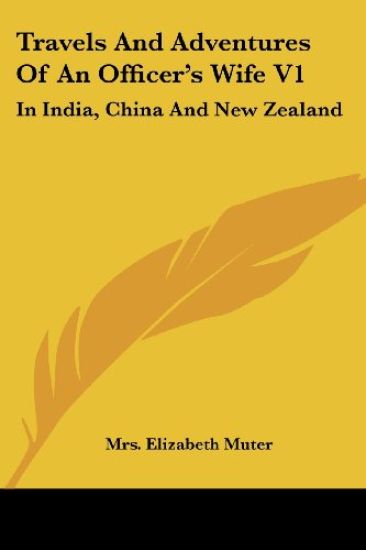 Travels And Adventures Of An Officer's Wife V1: In India, China And New Zealand