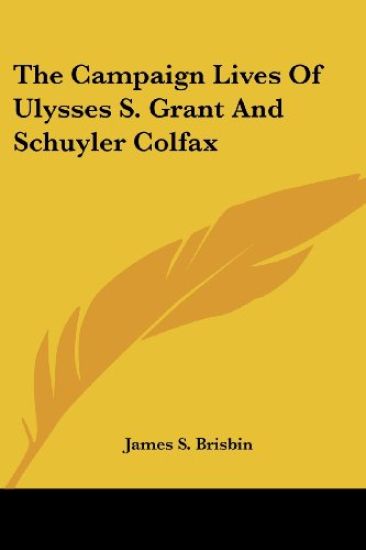 Campaign Lives Of Ulysses S. Grant And Schuyler Colfax