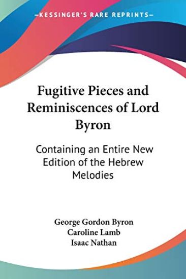 Fugitive Pieces And Reminiscences Of Lord Byron: Containing An Entire New Edition Of The Hebrew Melodies
