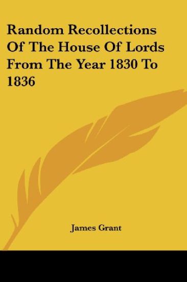 Random Recollections of the House of Lords from the Year 1830 to 1836