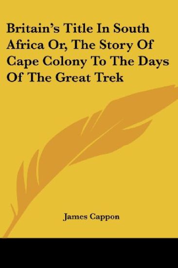 Britain's Title in South Africa Or, the Story of Cape Colony to the Days of the Great Trek