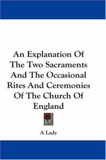 An Explanation of the Two Sacraments and the Occasional Rites and Ceremonies of the Church of England