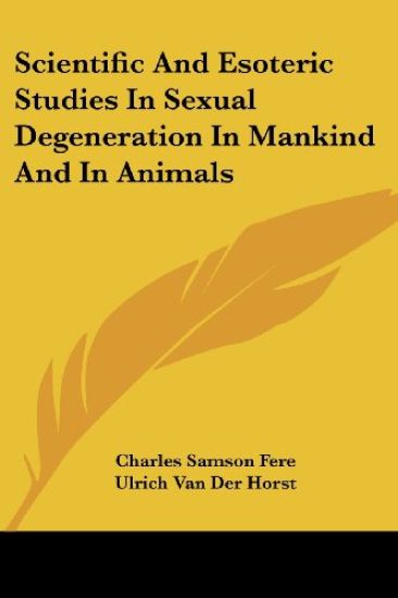 Scientific and Esoteric Studies in Sexual Degeneration in Mankind and in Animals