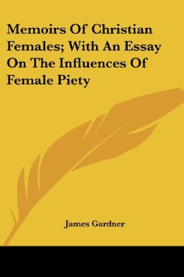 Memoirs of Christian Females, With an Essay on the Influences of Female Piety