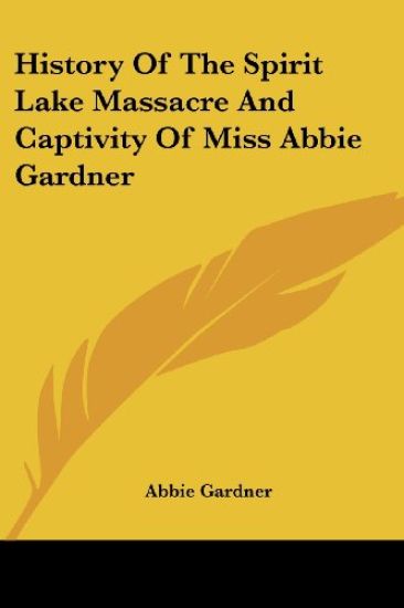 History of the Spirit Lake Massacre and Captivity of Miss Abbie Gardner