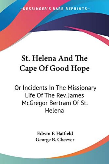 St. Helena and the Cape of Good Hope, or Incidents in the Missionary Life of the Rev. James Mcgregor Bertram of St. Helena