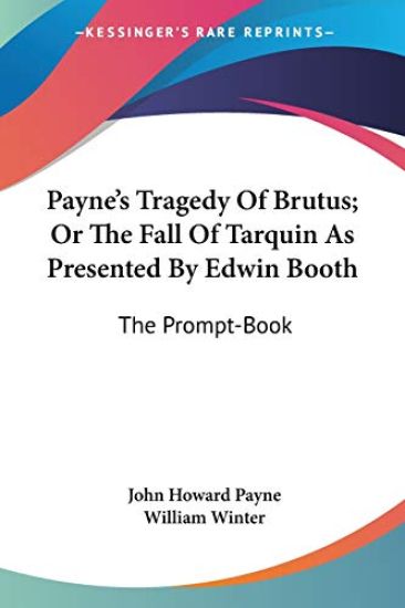 Payne's Tragedy of Brutus, or the Fall of Tarquin As Presented by Edwin Booth: the Prompt-book