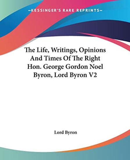 The Life, Writings, Opinions And Times Of The Right Hon. George Gordon Noel Byron, Lord Byron