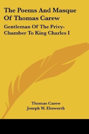 The Poems and Masque of Thomas Carew: Gentleman of the Privy-chamber to King Charles I