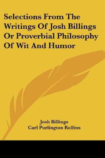 Selections from the Writings of Josh Billings, or Proverbial Philosophy of Wit and Humor
