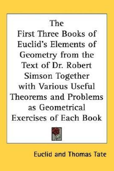 First Three Books of Euclid's Elements of Geometry from the Text of Dr. Robert Simson Together with Various Useful Theorems and Problems as Geometrical Exercises of Each Book