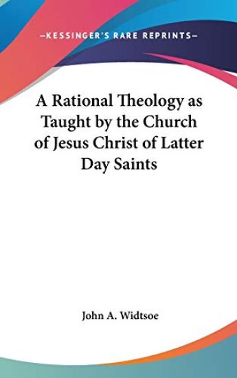A Rational Theology As Taught by the Church of Jesus Christ of Latter Day Saints