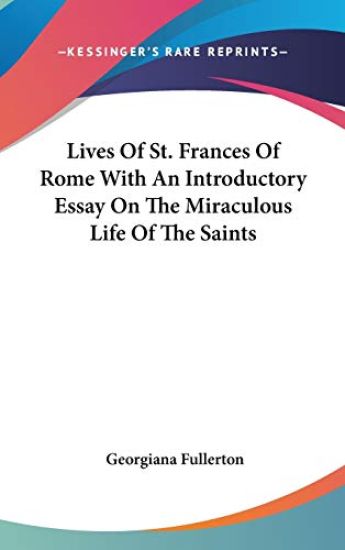 Lives of St. Frances of Rome with an Introductory Essay on the Miraculous Life of the Saints