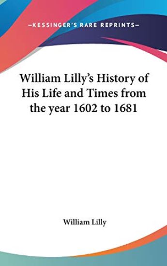 William Lilly's History of His Life and Times from the Year 1602 to 1681
