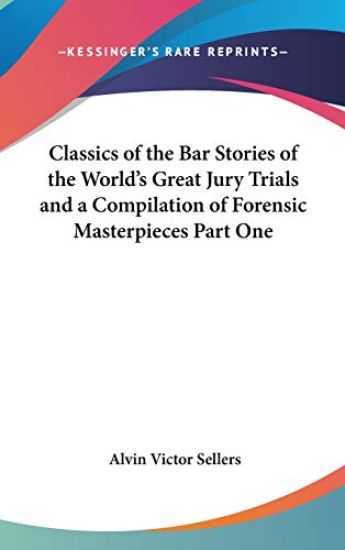 Classics of the Bar Stories of the World's Great Jury Trials and a Compilation of Forensic Masterpieces