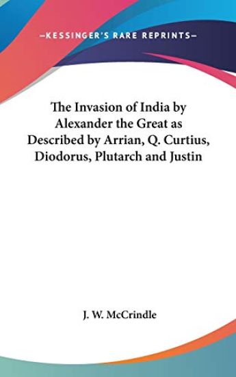 The Invasion of India by Alexander the Great As Described by Arrian, Q. Curtius, Diodorus, Plutarch and Justin