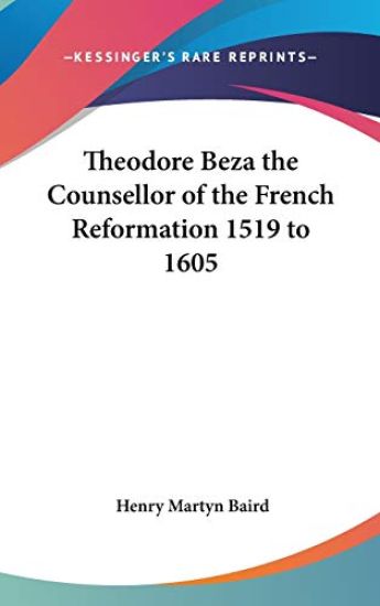 Theodore Beza, The Counsellor of the French Reformation 1519-1605