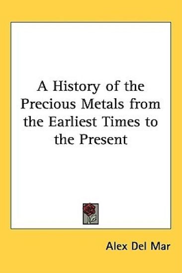 A History of the Precious Metals from the Earliest Times to the Present