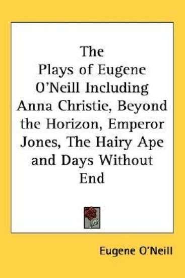 The Plays of Eugene O'neill Including Anna Christie, Beyond the Horizon, Emperor Jones, the Hairy Ape and Days Without End