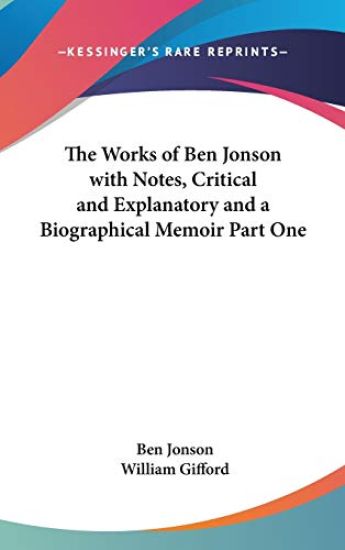 Works of Ben Jonson with Notes, Critical and Explanatory and a Biographical Memoir Part One