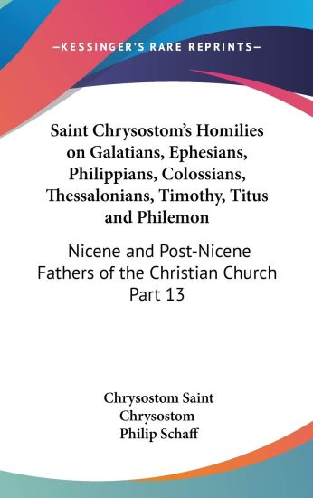 Saint Chrysostom's Homilies on Galatians, Ephesians, Philippians, Colossians, Thessalonians, Timothy, Titus and Philemon