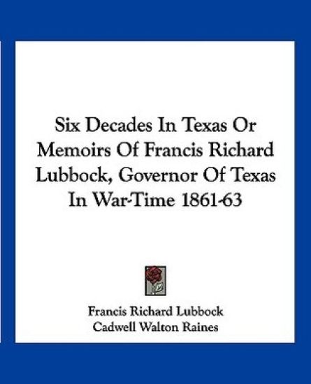 Six Decades in Texas or Memoirs of Francis Richard Lubbock, Governor of Texas in War-Time 1861-63