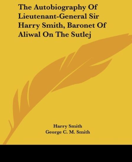 The Autobiography of Lieutenant-General Sir Harry Smith, Baronet of Aliwal on the Sutlej