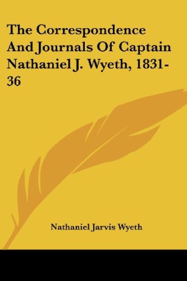 The Correspondence and Journals of Captain Nathaniel J. Wyeth, 1831-36
