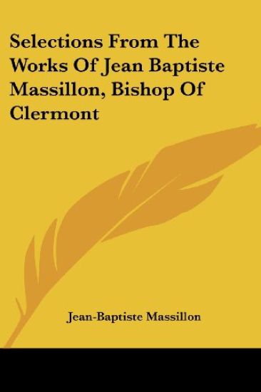Selections from the Works of Jean Baptiste Massillon, Bishop of Clermont