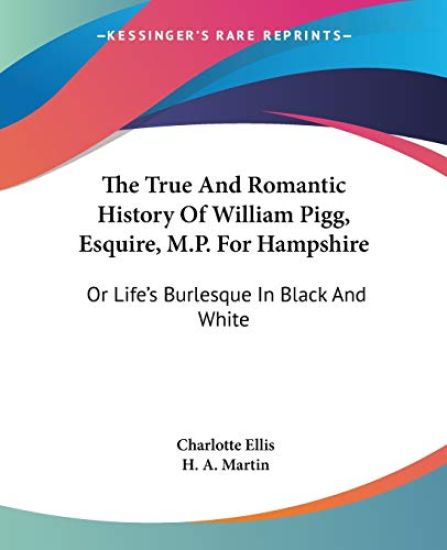 The True and Romantic History of William Pigg, Esquire, M.p. for Hampshire