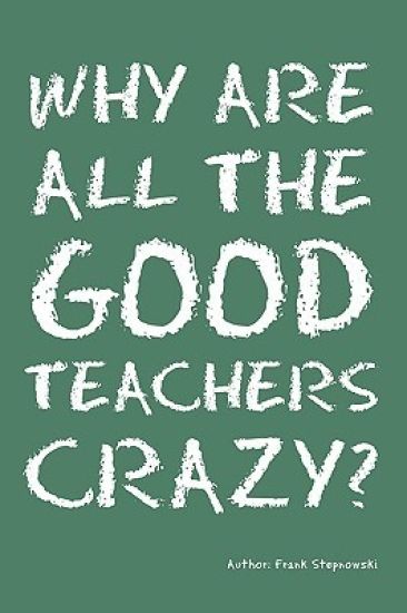 Why Are All the Good Teachers Crazy?