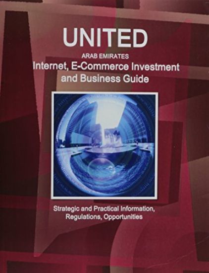 United Arab Emirates Internet, E-Commerce Investment and Business Guide - Strategic and Practical Information, Regulations, Opportunities