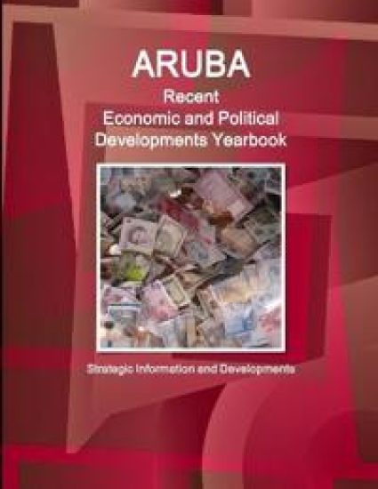 Aruba Recent Economic and Political Developments Yearbook - Strategic Information and Developments