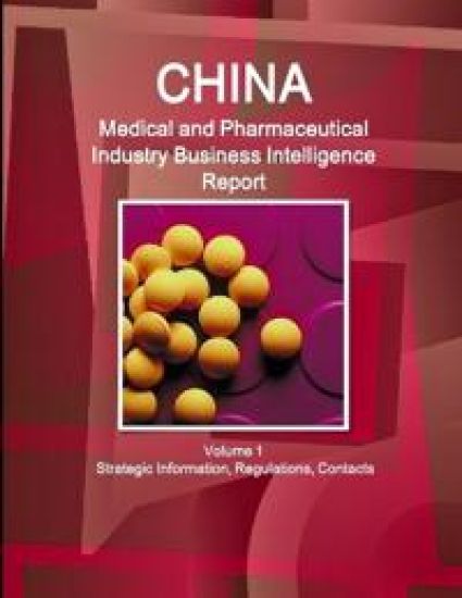 China Medical and Pharmaceutical Industry Business Intelligence Report Volume 1 Strategic Information, Regulations, Contacts