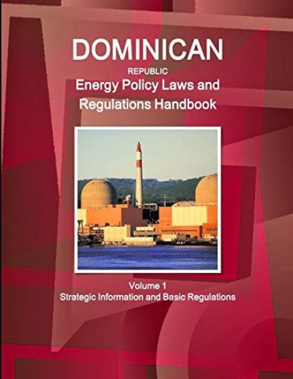 Dominican Republic Energy Policy Laws and Regulations Handbook Volume 1 Strategic Information and Basic Regulations