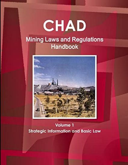 Chad Mining Laws and Regulations Handbook Volume 1 Strategic Information and Basic Law