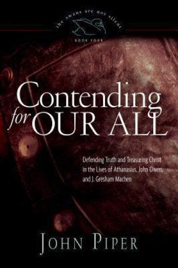 Contending for Our All: Defending Truth and Treasuring Christ in the Lives of Athanasius, John Owen, and J. Gresham Machen Volume 4