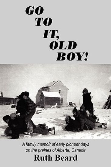 Go to It, Old Boy!: A Family Memoir of Early Pioneer Days on the Prairies of Alberta, Canada