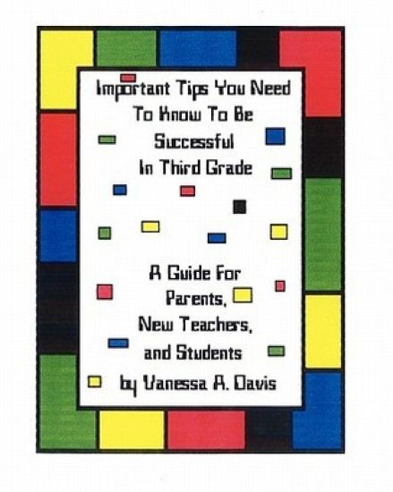 Important Tips You Need To Know To Be Successful In Third Grade: A Guide For Parents, New Teachers, And Students