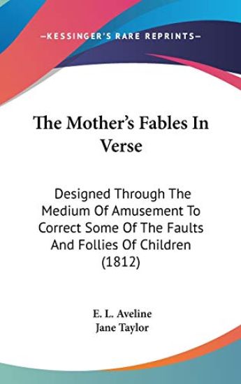 The Mother's Fables In Verse: Designed Through The Medium Of Amusement To Correct Some Of The Faults And Follies Of Children (1812)