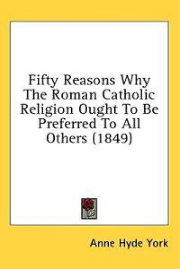 Fifty Reasons Why The Roman Catholic Religion Ought To Be Preferred To All Others (1849)