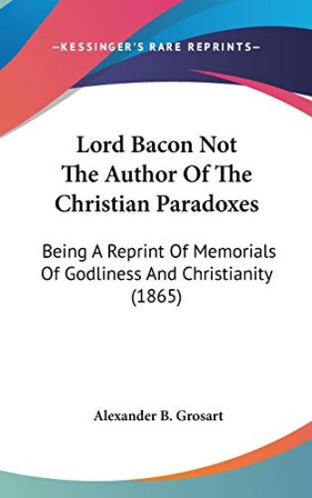 Lord Bacon Not The Author Of The Christian Paradoxes: Being A Reprint Of Memorials Of Godliness And Christianity (1865)